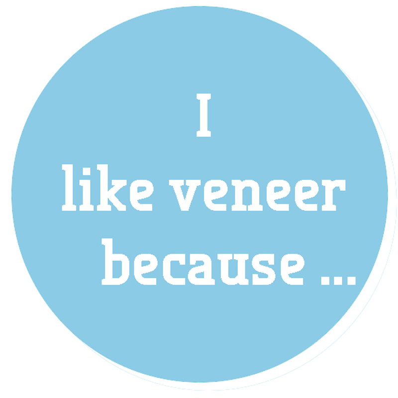 I like veneer because I like veneer because